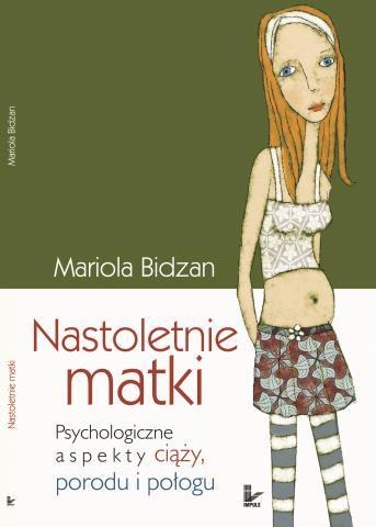 Mariola Bidzan, "Nastoletnie matki. Psychologiczne aspekty ciąży, porodu i połogu". /materiały prasowe