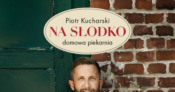 Okładka książki „Na słodko. Domowa piekarnia” Piotra Kucharskiego /materiały prasowe