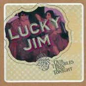 Lucky Jim: -Our Troubles End Tonight