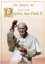 Papież Jan Paweł II – Nie lękajcie się: Życie i nauki
