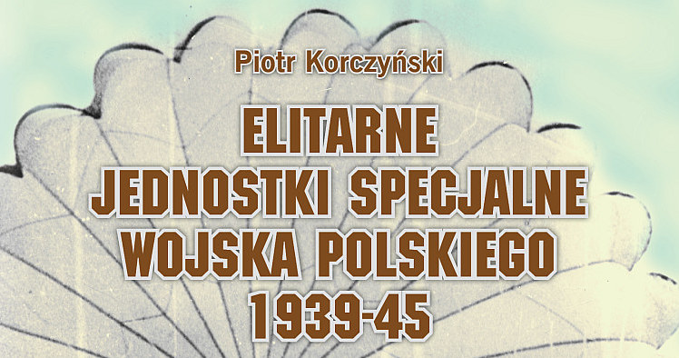 Piotr Korczyński "Elitarne jednostki specjalne Wojska POlskiego 1939-45", Wydawnictwo Vesper, 2013 /materiały prasowe