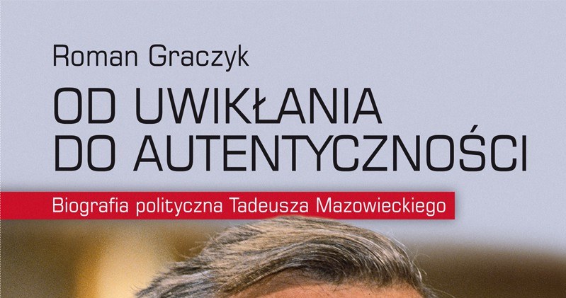 Roman Graczyk "Od uwikłania do autentyczności. Biografia polityczna Tadeusza Mazowieckiego” Wydawnictwo Zysk i S-ka, 2015 /materiały prasowe