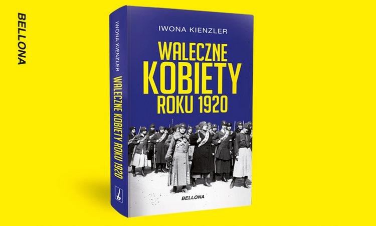 Tekst stanowi fragment książki Iwony Kienzler pod tytułem Waleczne kobiety 1920 (Bellona 2020) /materiał partnera