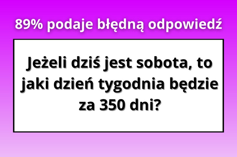 Tylko 11% zna poprawną odpowiedź. Jaki dzień tygodnia będzie za 350 dni?