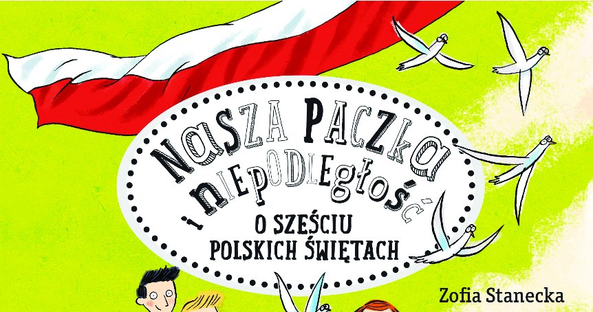 Zofia Stanecka, "Nasza paczka i niepodległość. O sześciu polskich świętach" /materiały prasowe